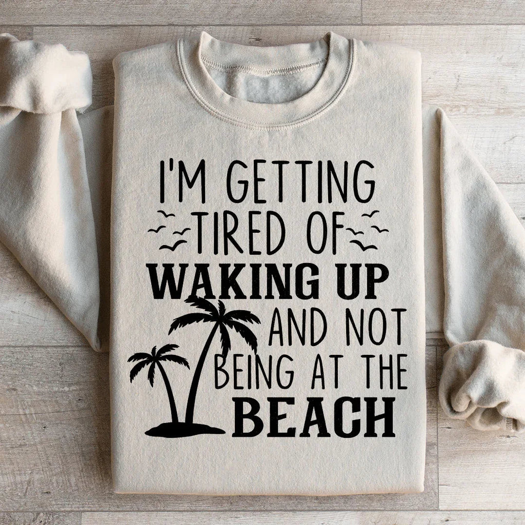 I'm Getting Tired Of Waking Up And Not Being At The Beach Sweatshirt Peachy Sunday