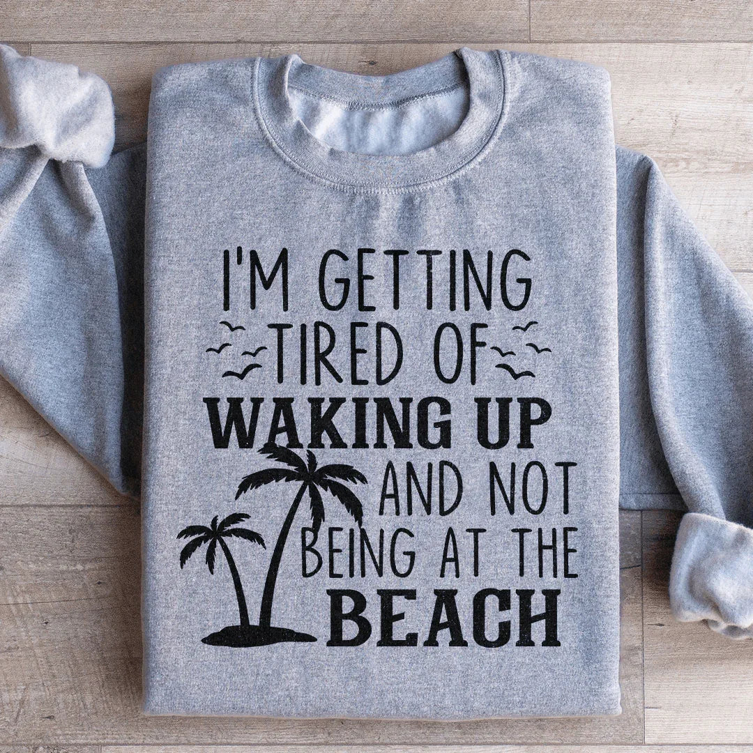 I'm Getting Tired Of Waking Up And Not Being At The Beach Sweatshirt Peachy Sunday