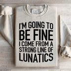 I'm Going To Be Fine I Come From A Strong Line Of Lunatics Sweatshirt