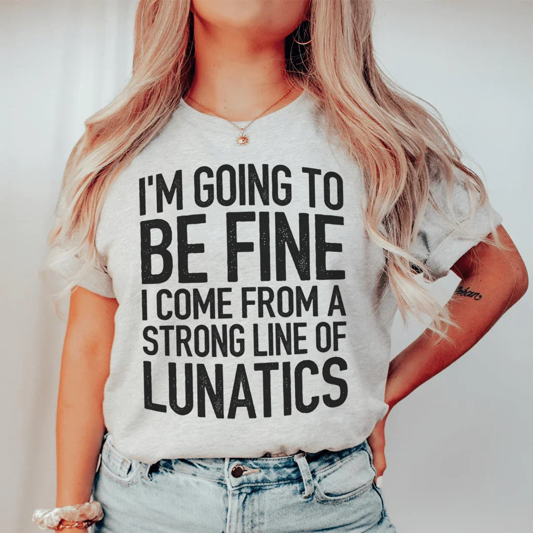 I'm Going To Be Fine I Come From A Strong Line Of Lunatics Tee Peachy Sunday