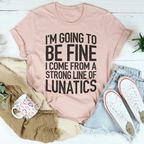 I'm Going To Be Fine I Come From A Strong Line Of Lunatics Tee Peachy Sunday