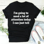 I'm Going To Need A Lot Of Attention Today Tee