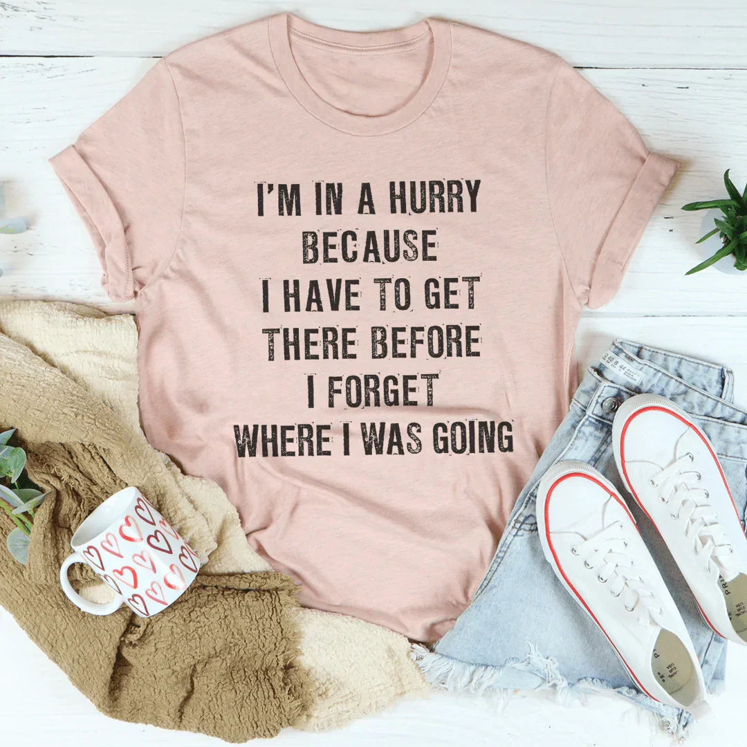 I'm In A Hurry Because I Have To Get There Before I Forget Where Tee Peachy Sunday