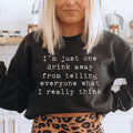 I'm Just One Drink Away Sweatshirt Peachy Sunday