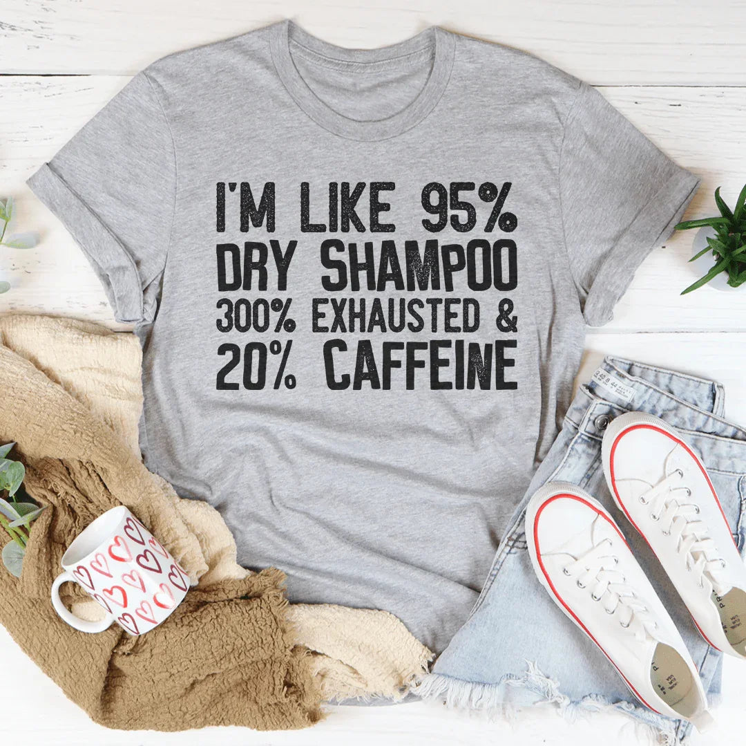 I'm Like 95% Dry Shampoo 300% Exhausted And 20% Caffeine Tee Peachy Sunday