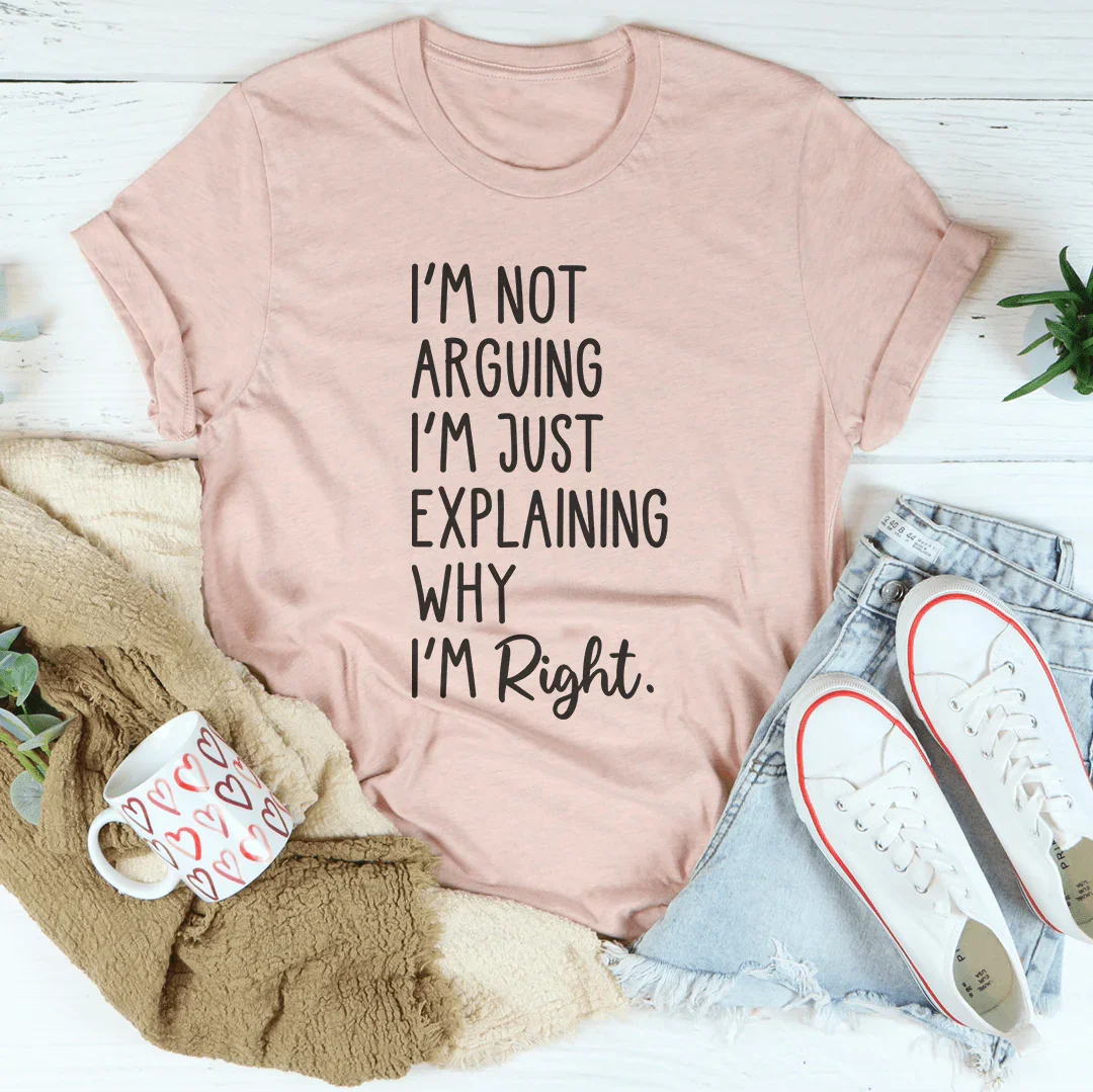 I'm Not Arguing I'm Just Explaining Why I'm Right Tee Peachy Sunday