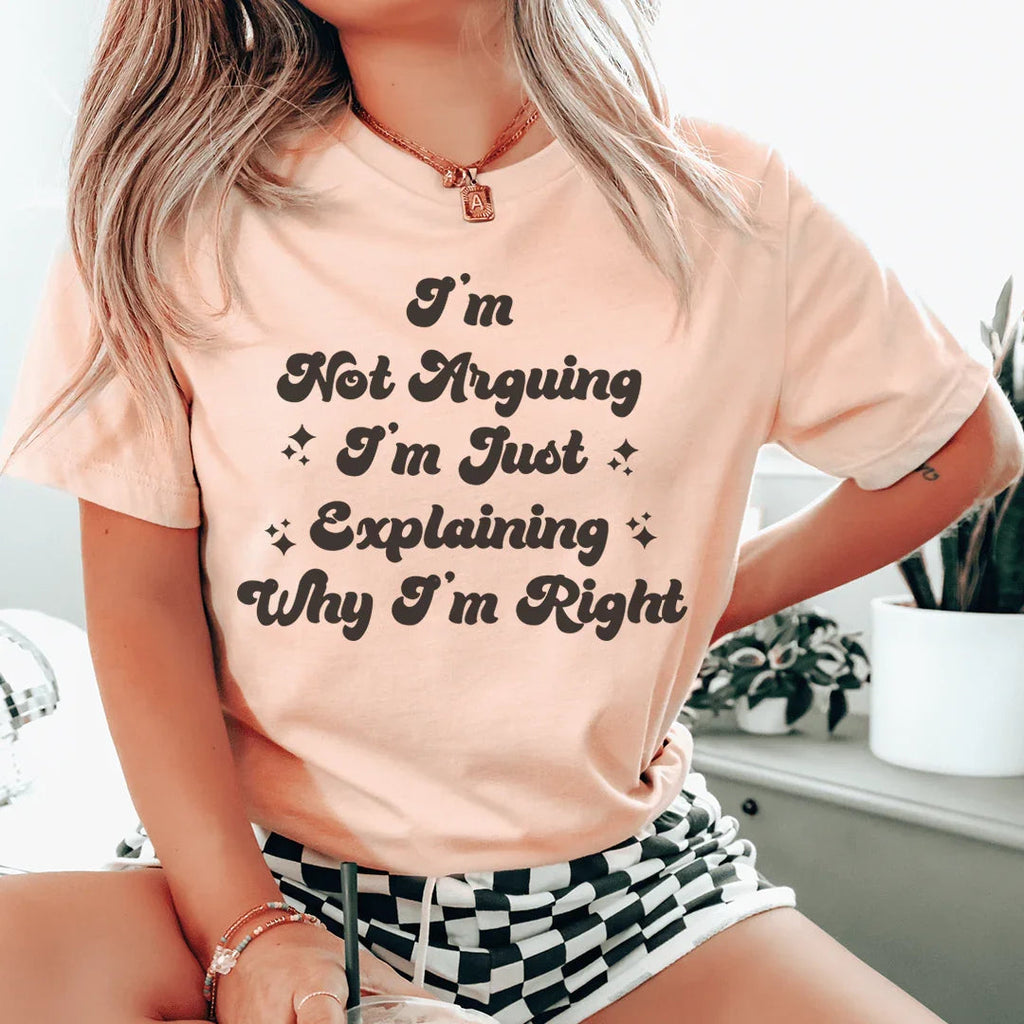 I'm Not Arguing I'm Just Explaining Why I'm Right Tee Peachy Sunday