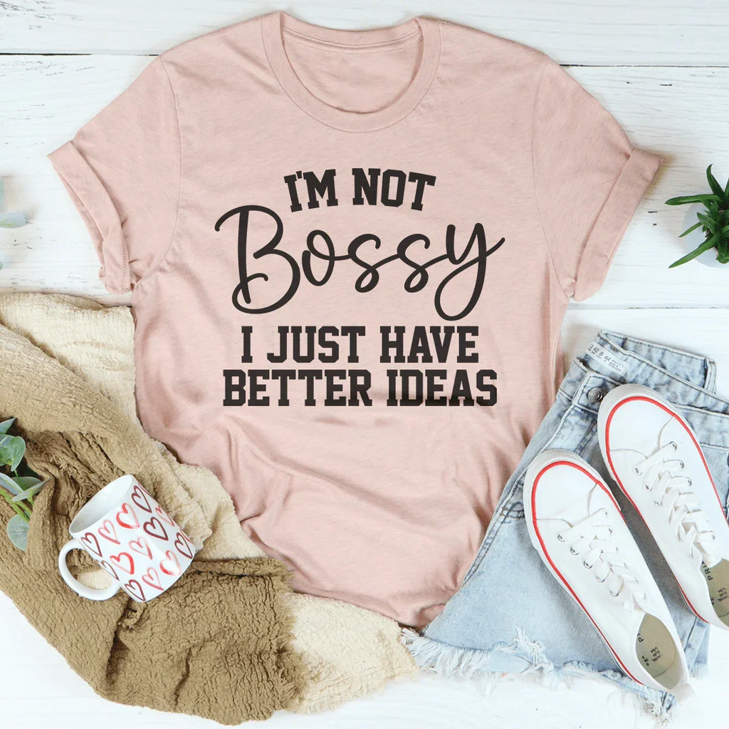 I'm Not Bossy I Just Have Better Ideas Tee Peachy Sunday