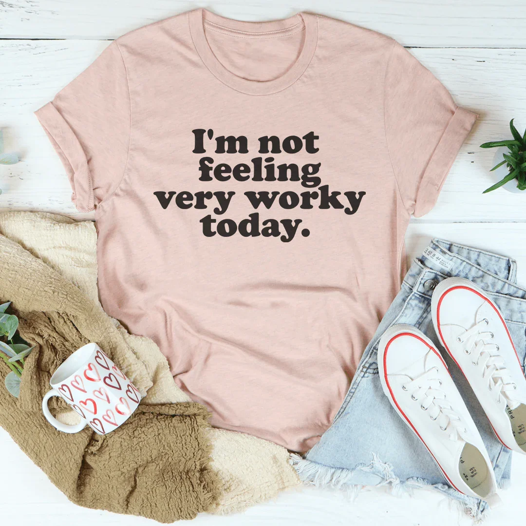 I'm Not Feeling Very Worky Today Tee