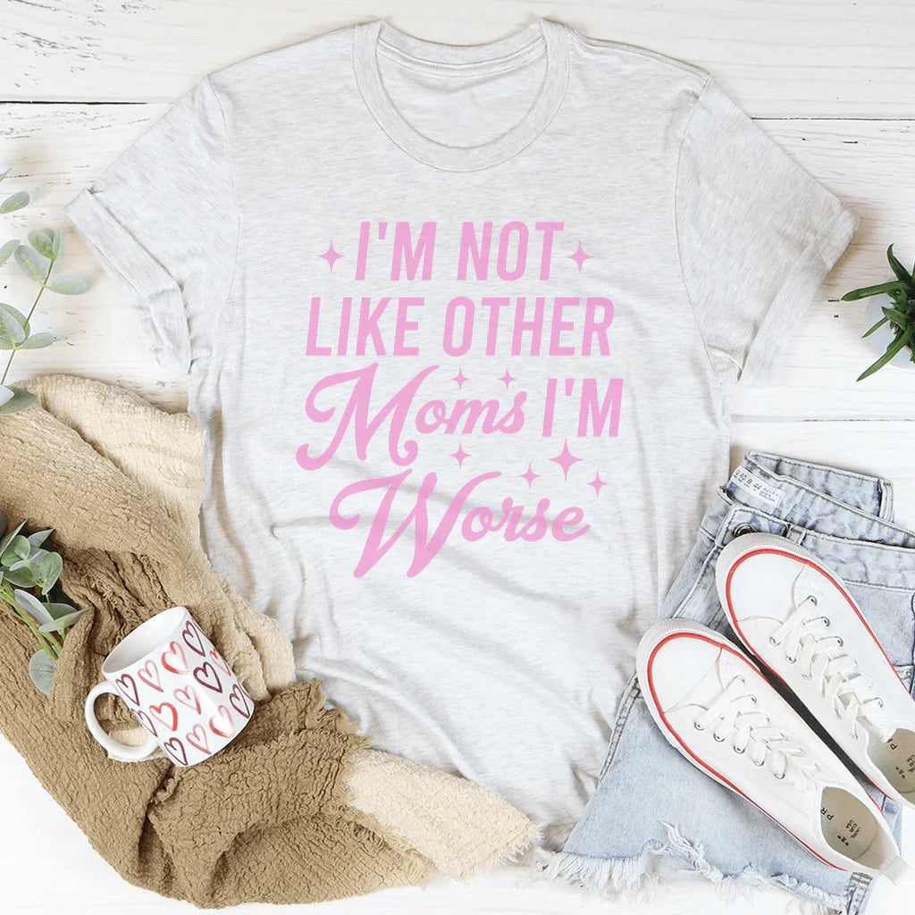 I'm Not Like Other Moms I'm Worse Tee Peachy Sunday