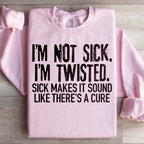 I'm Not Sick I'm Twisted Sick Makes It Sound Like There's A Cure Sweatshirt
