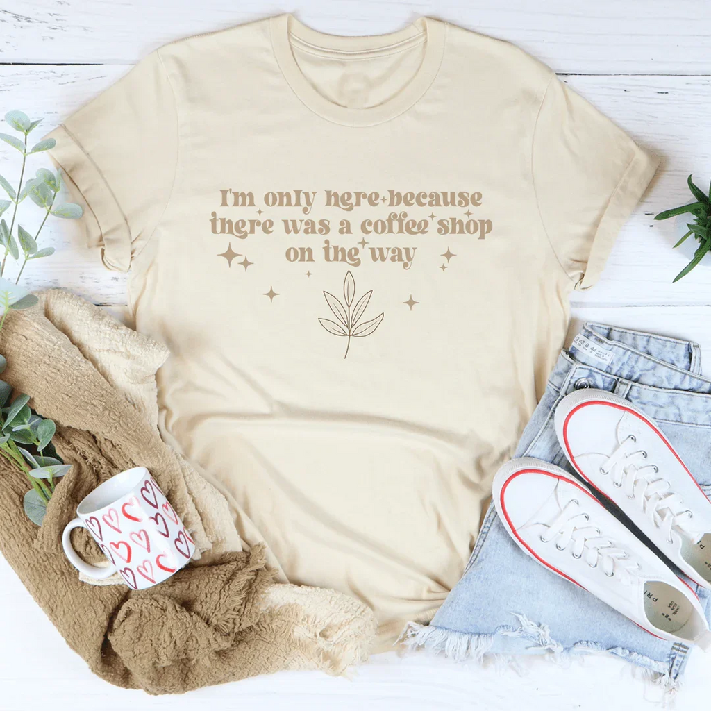 I'm Only Here Because There Was A Coffee Shop On The Way Tee Peachy Sunday