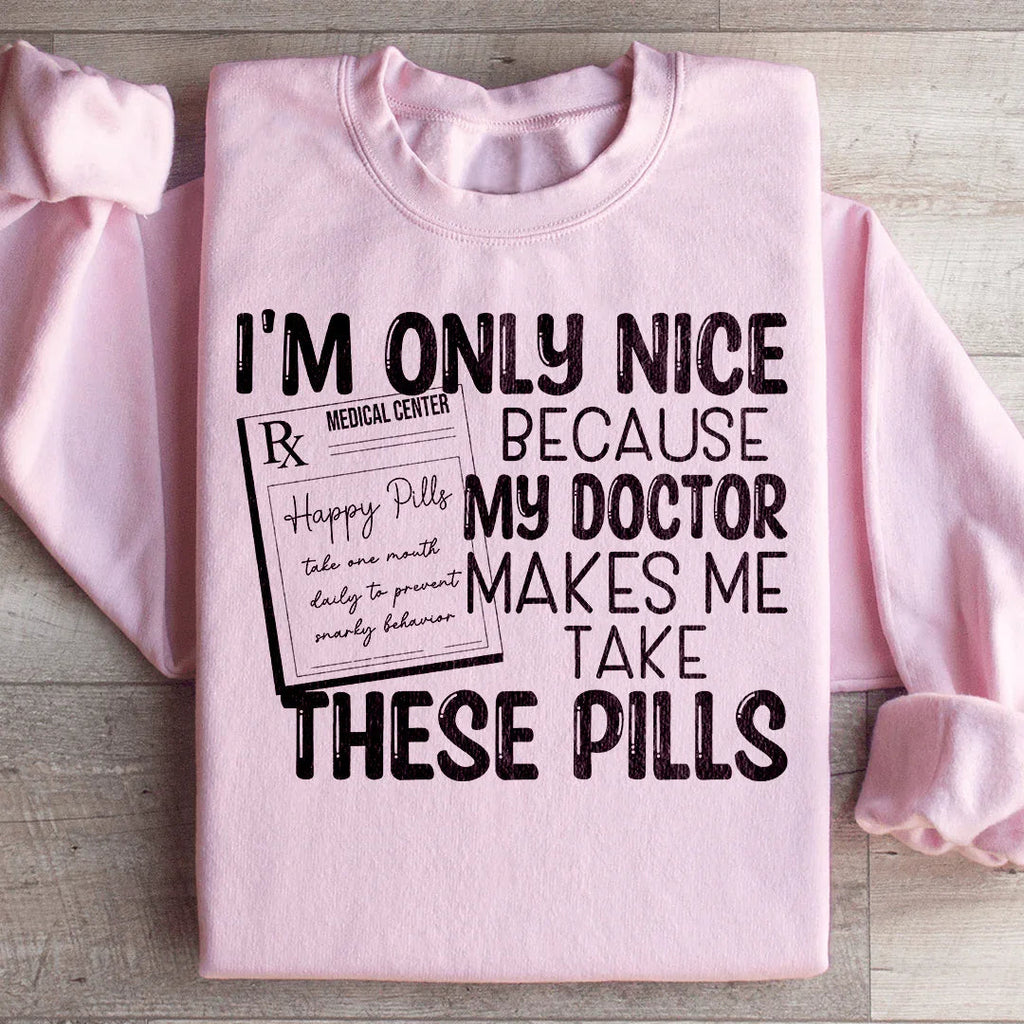 I'm Only Nice Because My Doctor Makes Me Take These Pills Sweatshirt Peachy Sunday