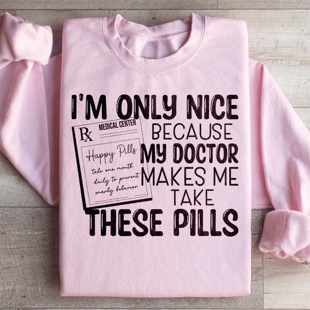 I'm Only Nice Because My Doctor Makes Me Take These Pills Sweatshirt Peachy Sunday