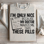 I'm Only Nice Because My Doctor Makes Me Take These Pills Sweatshirt Peachy Sunday