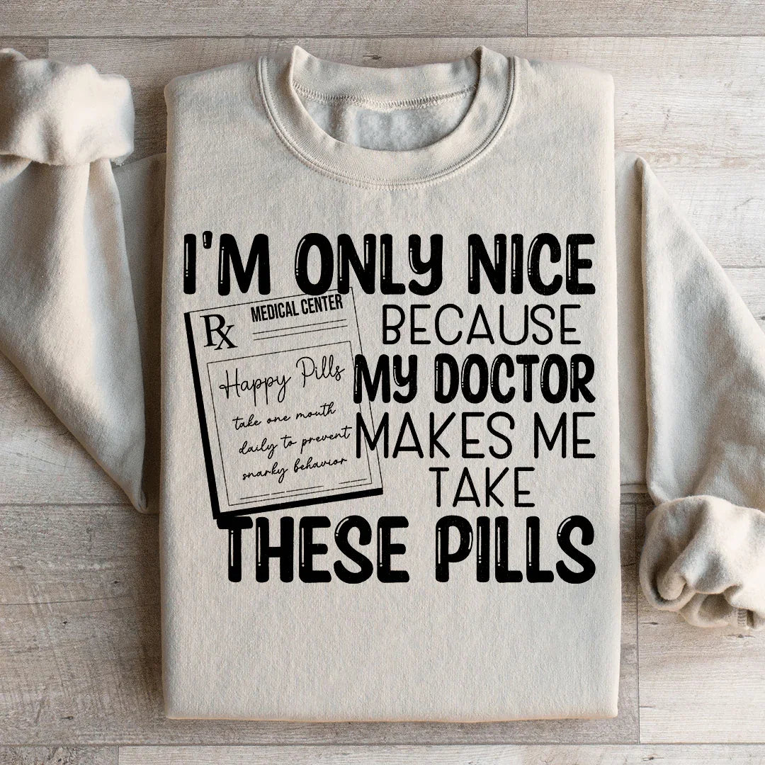 I'm Only Nice Because My Doctor Makes Me Take These Pills Sweatshirt Peachy Sunday