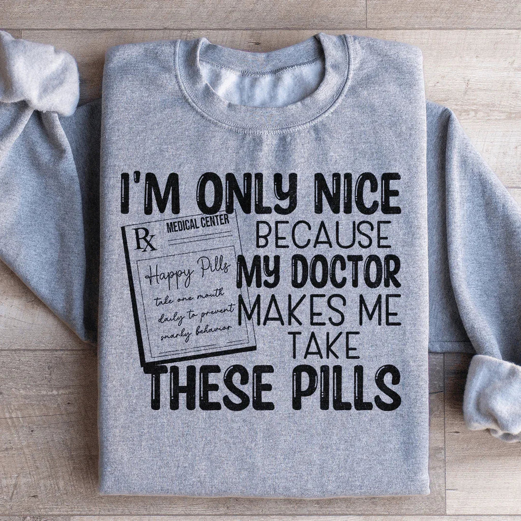 I'm Only Nice Because My Doctor Makes Me Take These Pills Sweatshirt Peachy Sunday