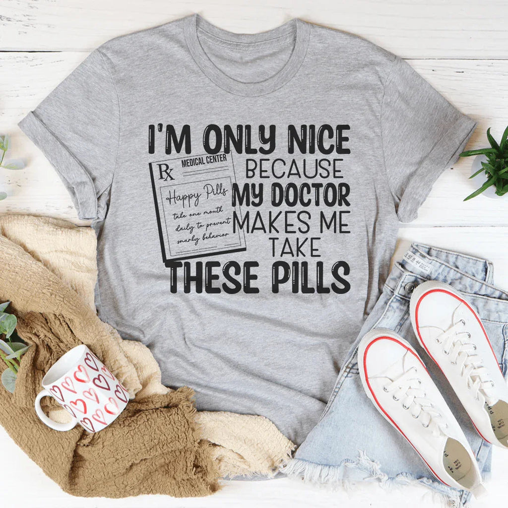 I'm Only Nice Because My Doctor Makes Me Take These Pills Tee Peachy Sunday