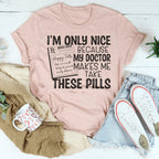 I'm Only Nice Because My Doctor Makes Me Take These Pills Tee Peachy Sunday