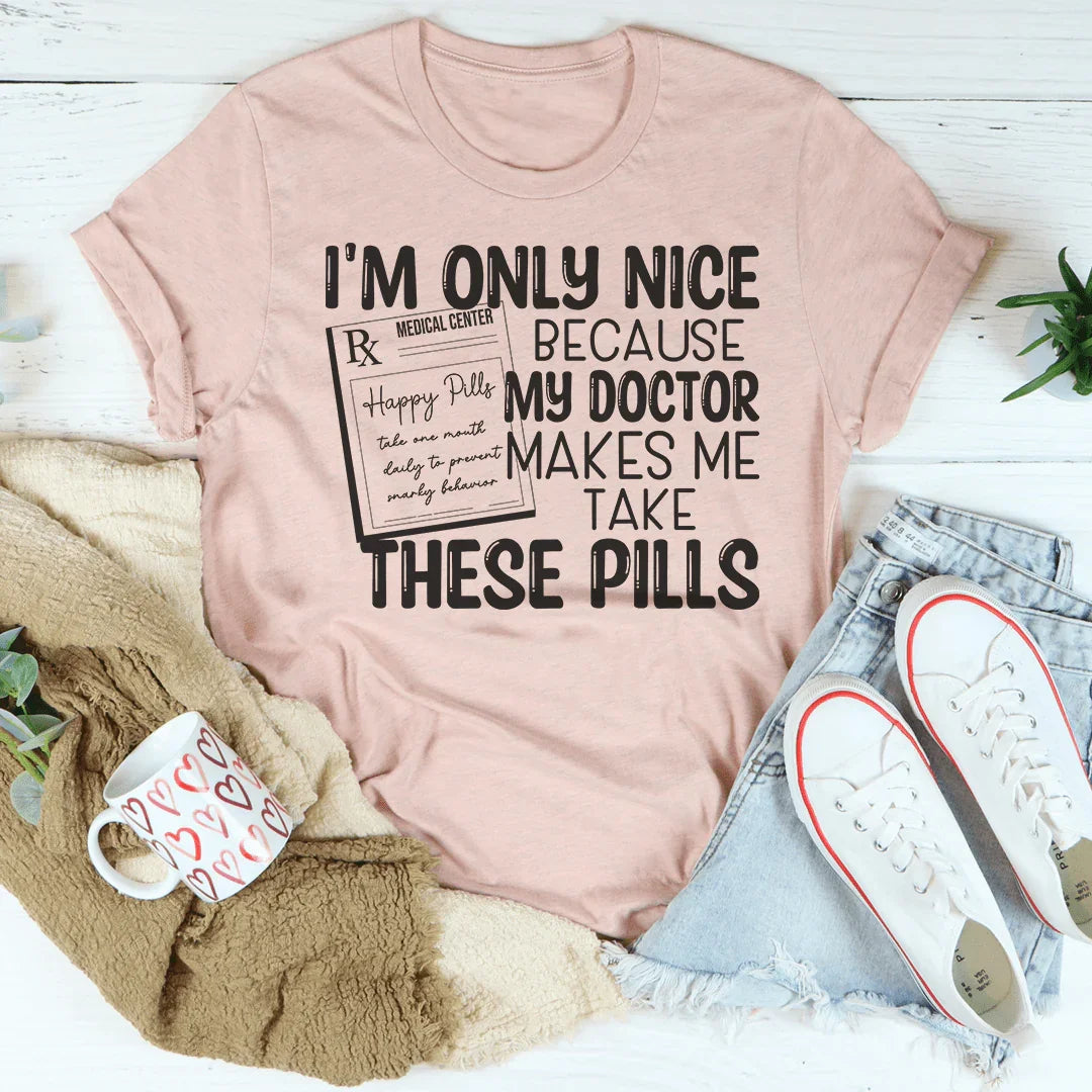 I'm Only Nice Because My Doctor Makes Me Take These Pills Tee Peachy Sunday