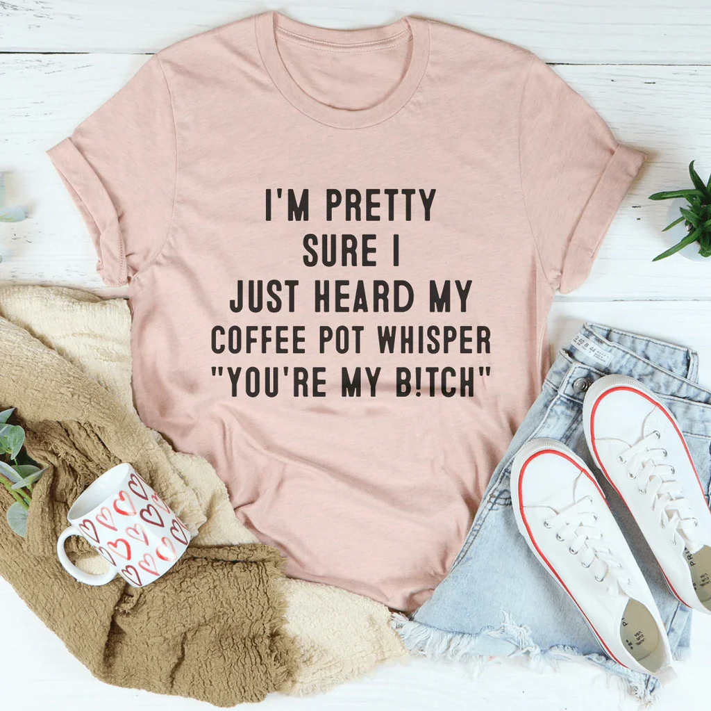 I'm Pretty Sure I Just Heard My Coffee Pot Tee Peachy Sunday
