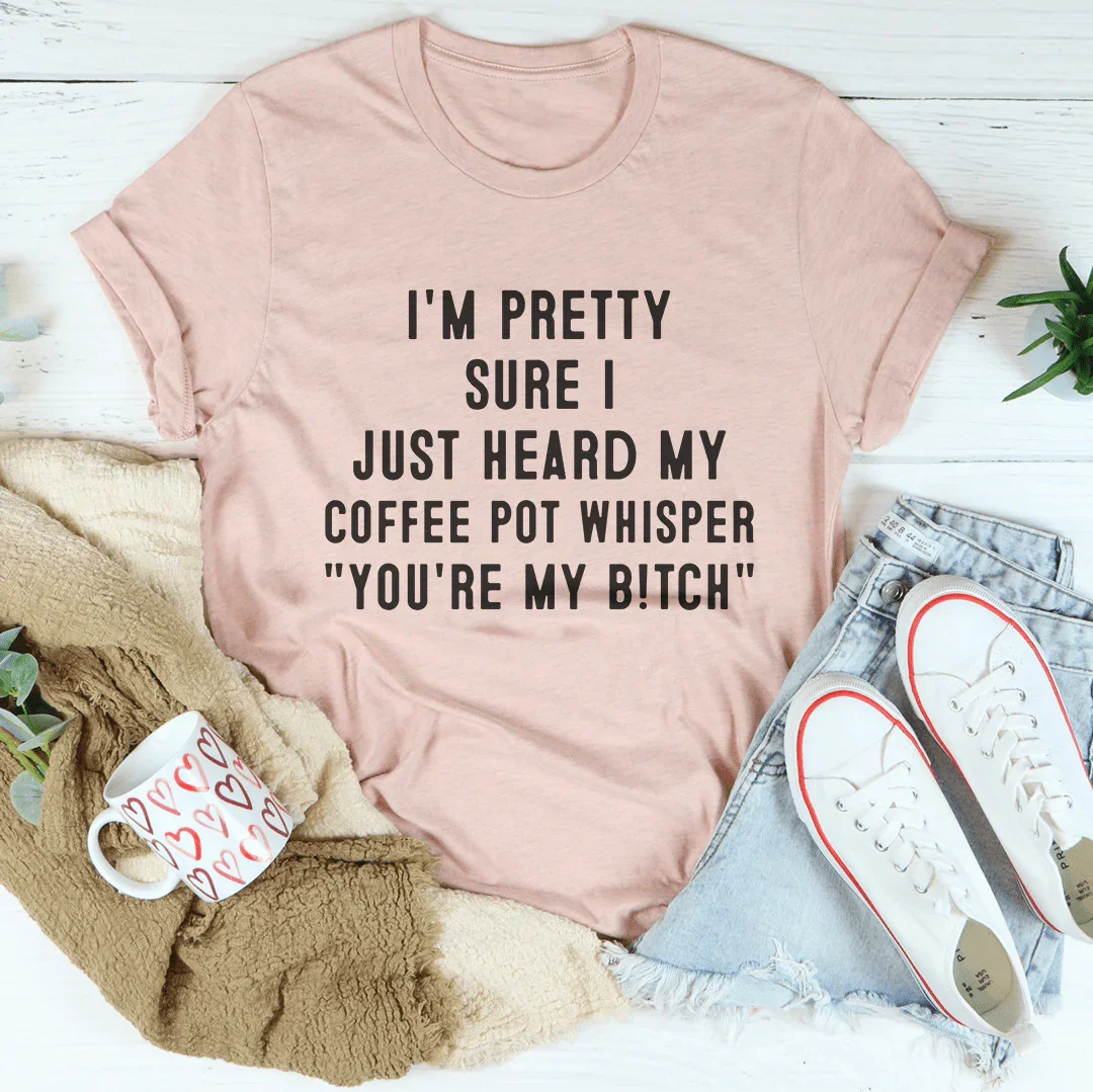 I'm Pretty Sure I Just Heard My Coffee Pot Tee Peachy Sunday