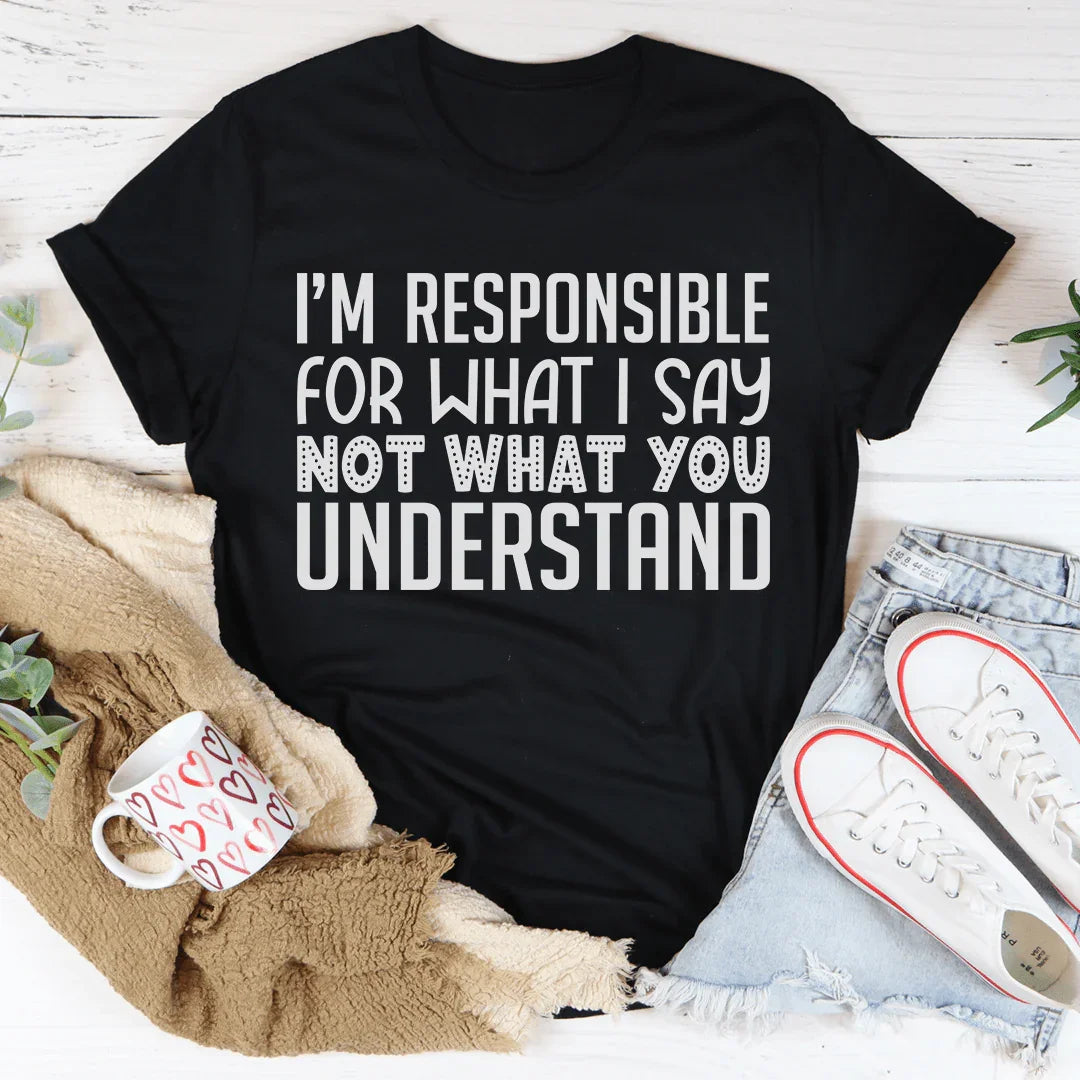 I'm Responsible For What I Say Not What You Understand Tee Peachy Sunday