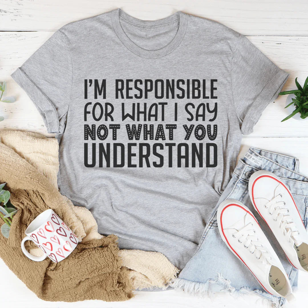 I'm Responsible For What I Say Not What You Understand Tee Peachy Sunday