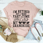 I'm Retired But I Work Part Time Spoiling My Grandkids Tee Peachy Sunday