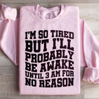 I'm So Tired But I'll Probably Be Awake Until 3 Am For No Reason Sweatshirt