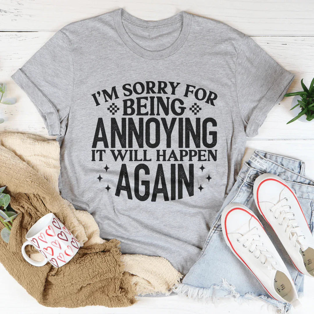 I'm Sorry For Being Annoying It Will Happen Again Tee Peachy Sunday