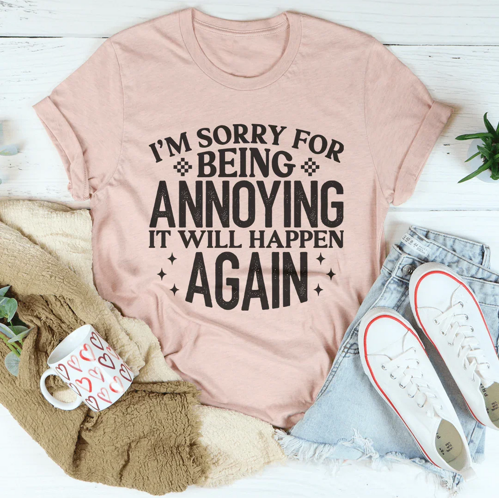I'm Sorry For Being Annoying It Will Happen Again Tee Peachy Sunday