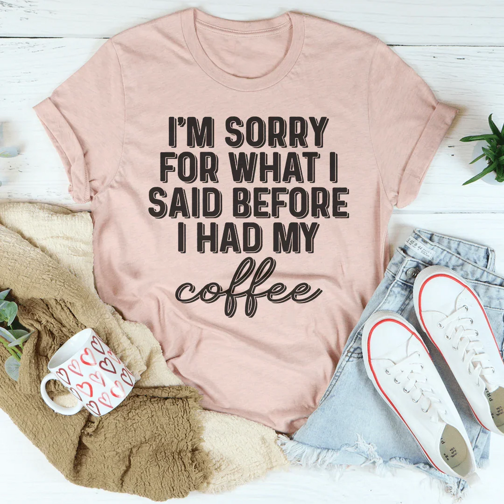 I'm Sorry For What I Said Before I Had My Coffee Tee Peachy Sunday