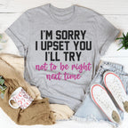 I'm Sorry I Upset You I'll Try Not To Be Right Next Time Tee Peachy Sunday
