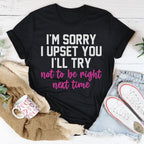 I'm Sorry I Upset You I'll Try Not To Be Right Next Time Tee Peachy Sunday