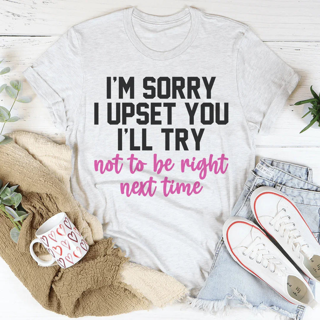 I'm Sorry I Upset You I'll Try Not To Be Right Next Time Tee Peachy Sunday