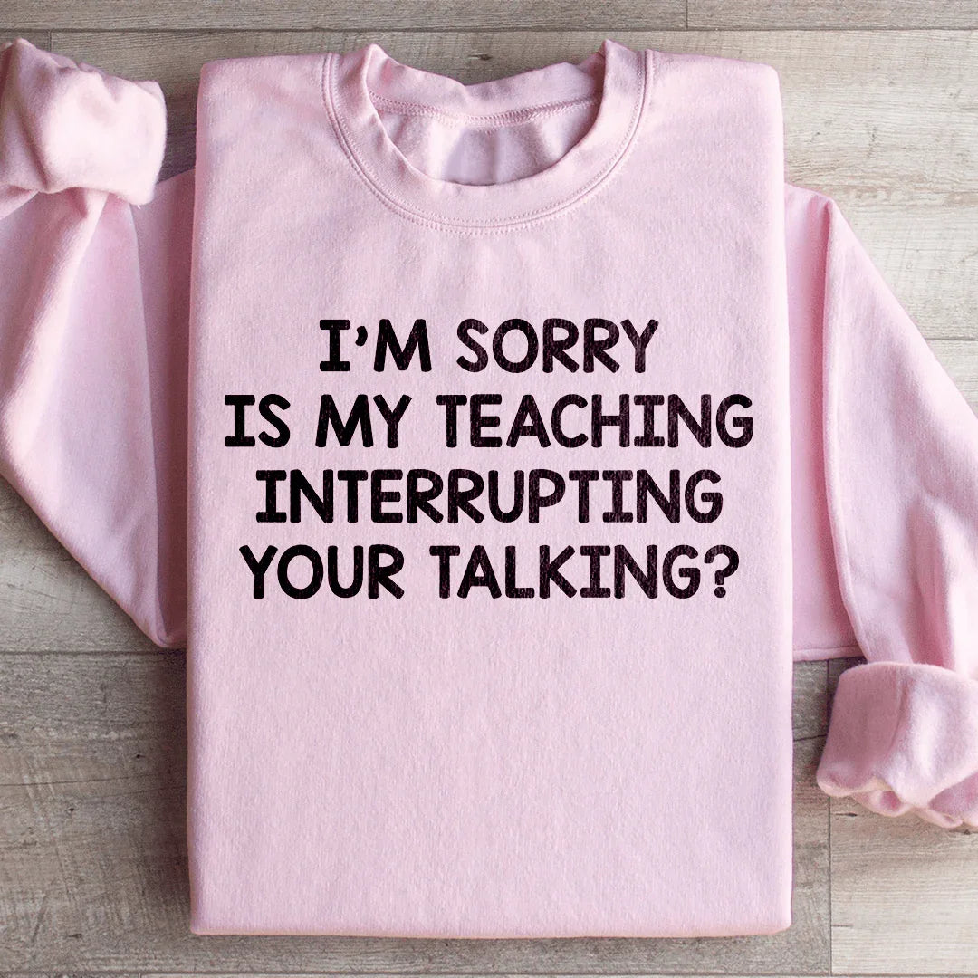 I'm Sorry Is My Teaching Interrupting Your Talking Sweatshirt Peachy Sunday