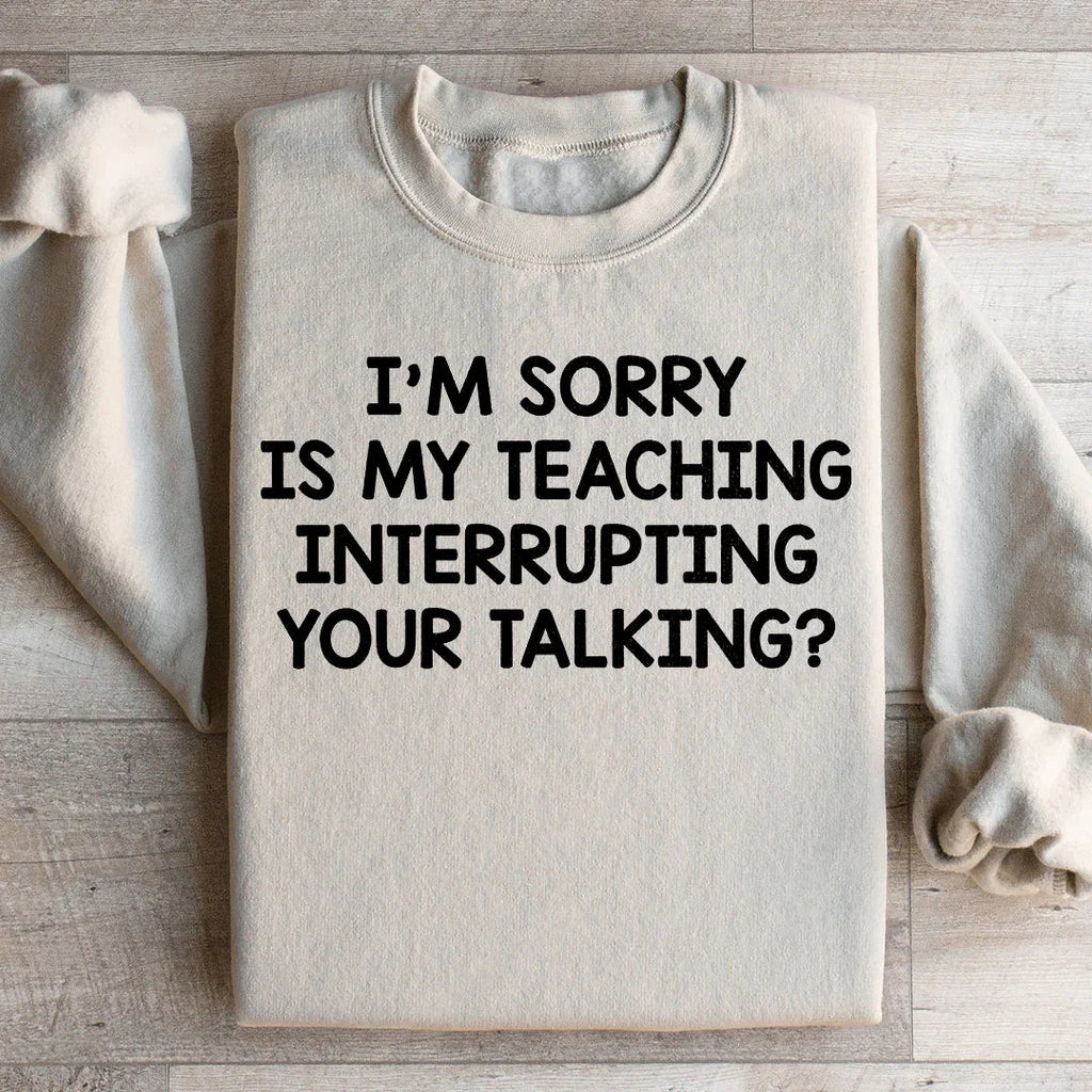 I'm Sorry Is My Teaching Interrupting Your Talking Sweatshirt Peachy Sunday