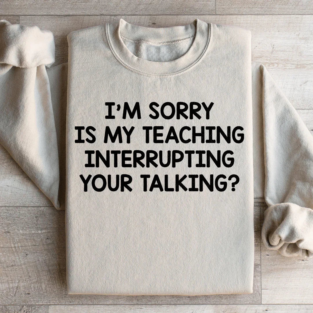 I'm Sorry Is My Teaching Interrupting Your Talking Sweatshirt Peachy Sunday