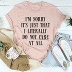 I’m Sorry It’s Just That I Literally Do Not Care At All Tee