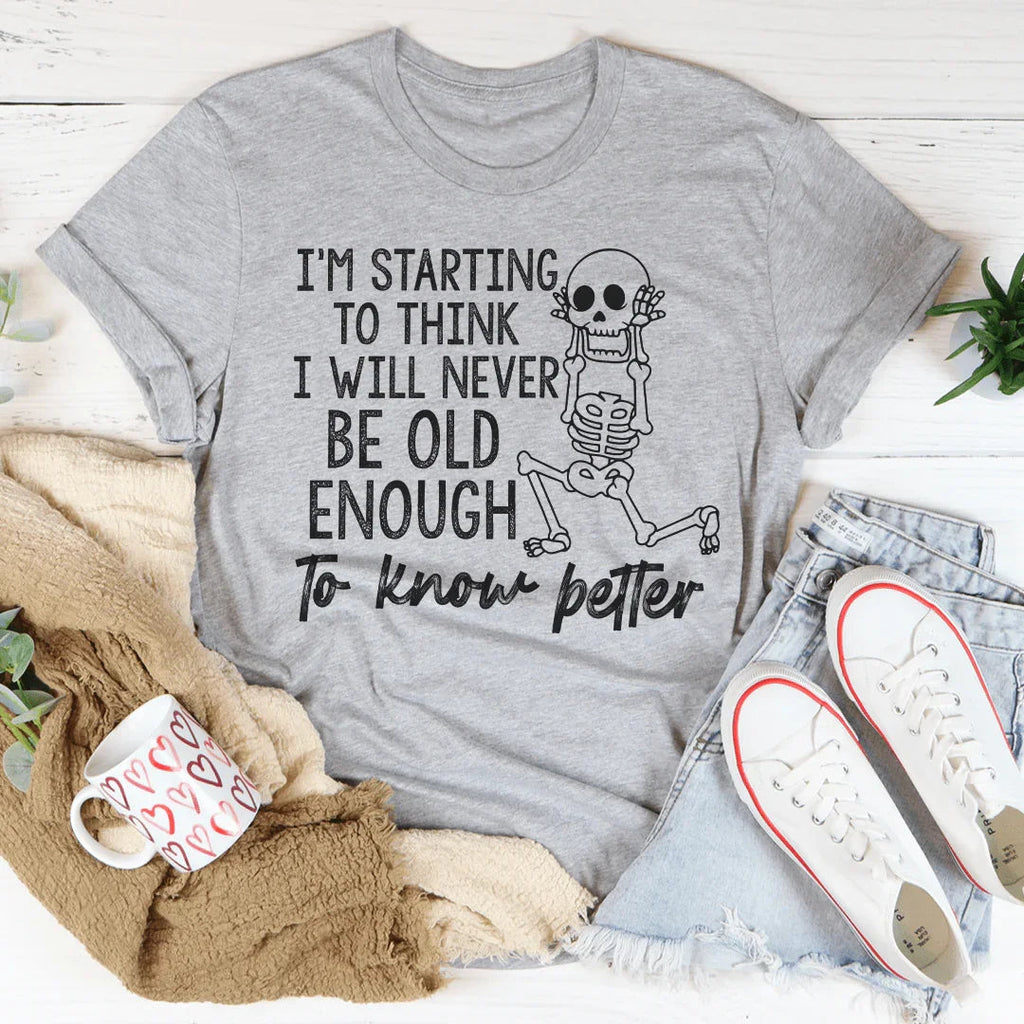 I'm Starting To Think I Will Never Be Old Enough To Know Better Tee Peachy Sunday