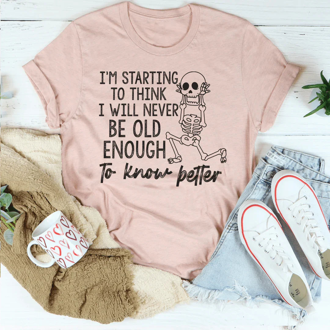 I'm Starting To Think I Will Never Be Old Enough To Know Better Tee Peachy Sunday