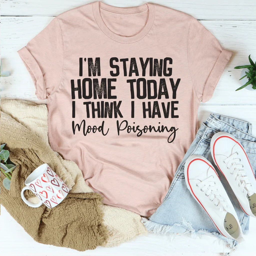 I'm Staying Home Today I Think I Have Mood Poisoning Tee Peachy Sunday