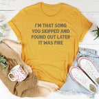 I'm That Song You Skipped And Found Out Later It Was Fire Tee