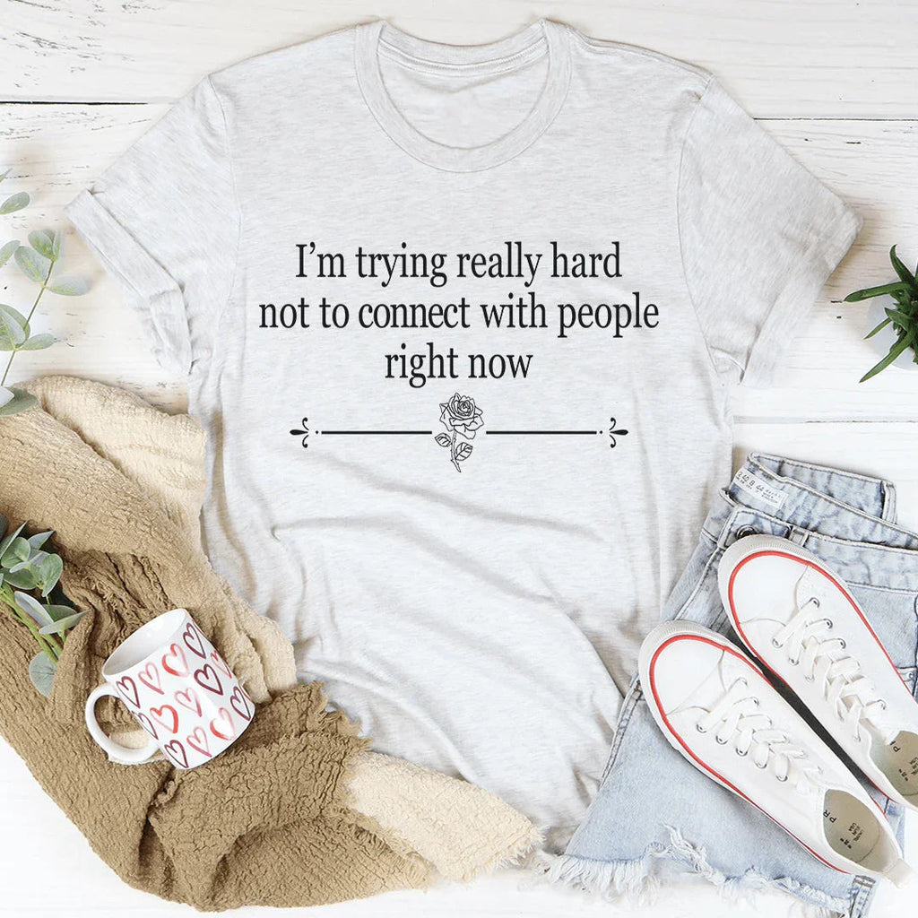 I'm Trying Really Hard Not To Connect With People Right Now Tee