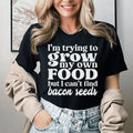 I'm Trying To Grow My Own Food But I Can't Find Bacon Seeds Tee Peachy Sunday