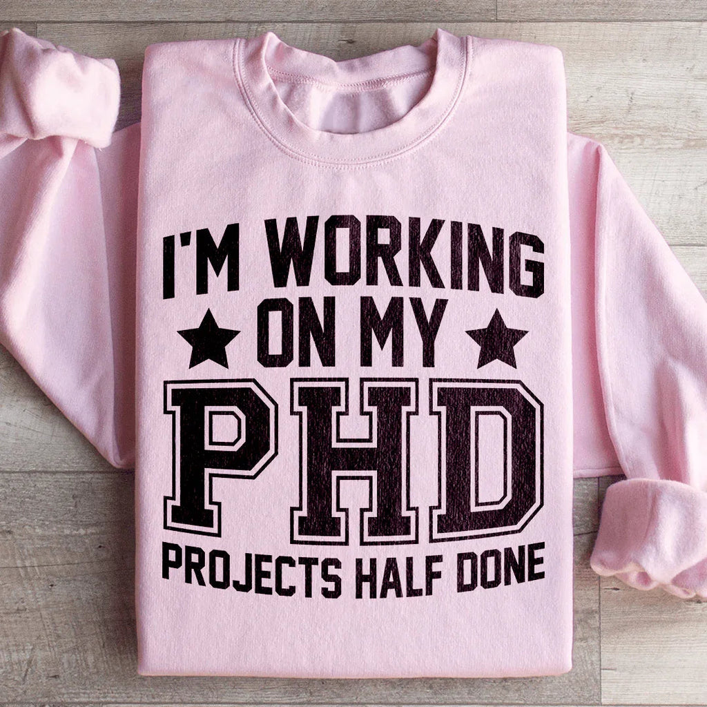 I'm Working On My PHD Projects Half Done Sweatshirt Peachy Sunday