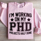 I'm Working On My PHD Projects Half Done Sweatshirt Peachy Sunday