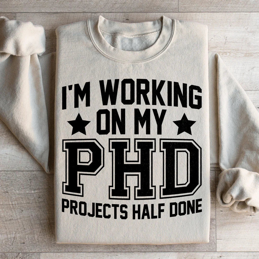 I'm Working On My PHD Projects Half Done Sweatshirt Peachy Sunday