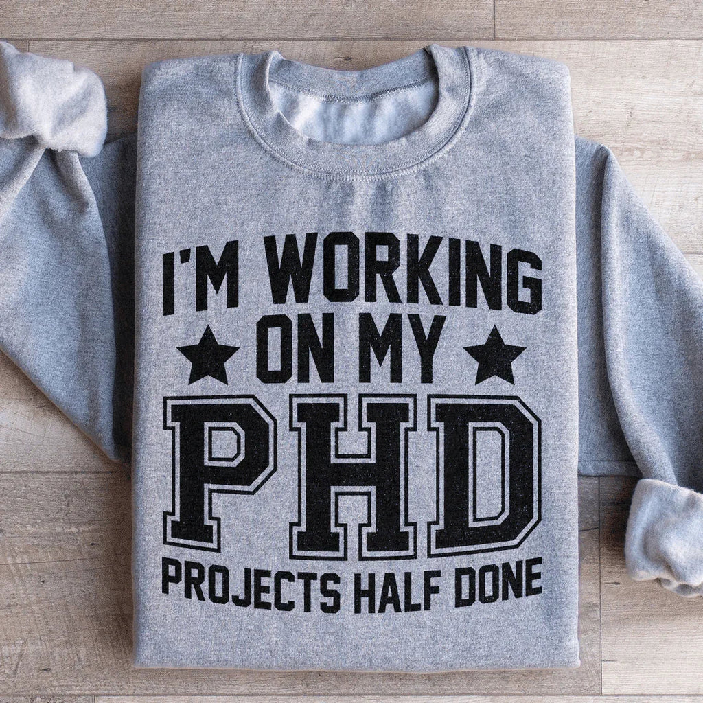 I'm Working On My PHD Projects Half Done Sweatshirt Peachy Sunday